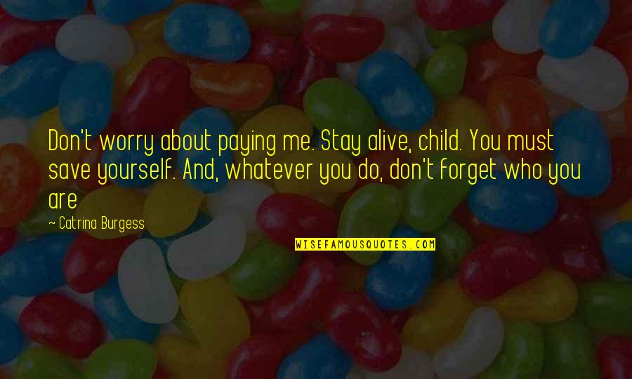 Catrina Quotes By Catrina Burgess: Don't worry about paying me. Stay alive, child.