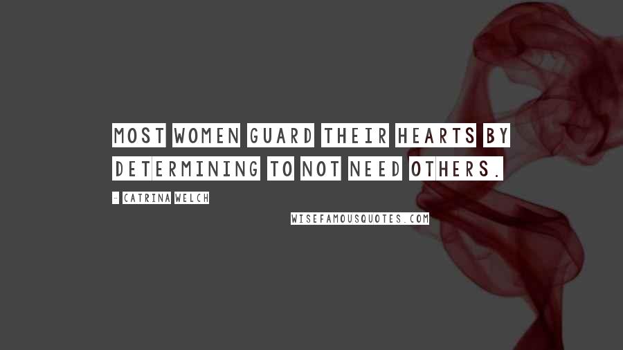 Catrina Welch quotes: Most women guard their hearts by determining to not need others.