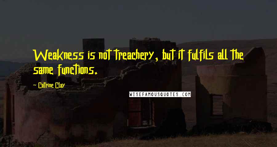 Catrine Clay quotes: Weakness is not treachery, but it fulfils all the same functions.