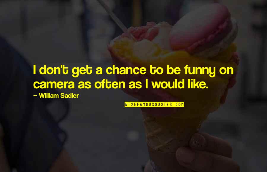 Catrinel Quotes By William Sadler: I don't get a chance to be funny Catrinel Quotes By William Sadler: I don't get a chance to be funny