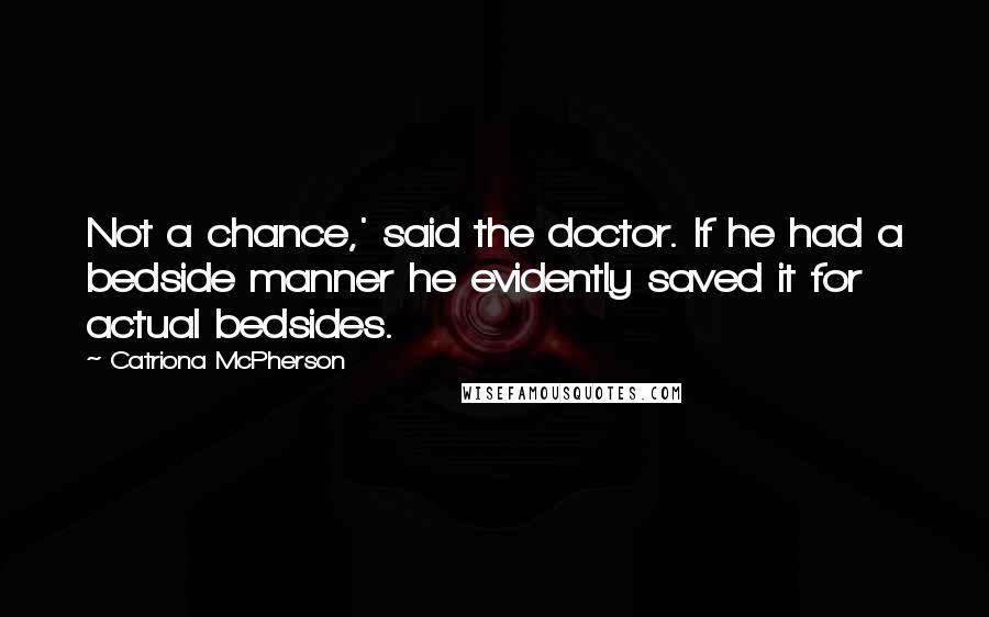 Catriona McPherson quotes: Not a chance,' said the doctor. If he had a bedside manner he evidently saved it for actual bedsides.