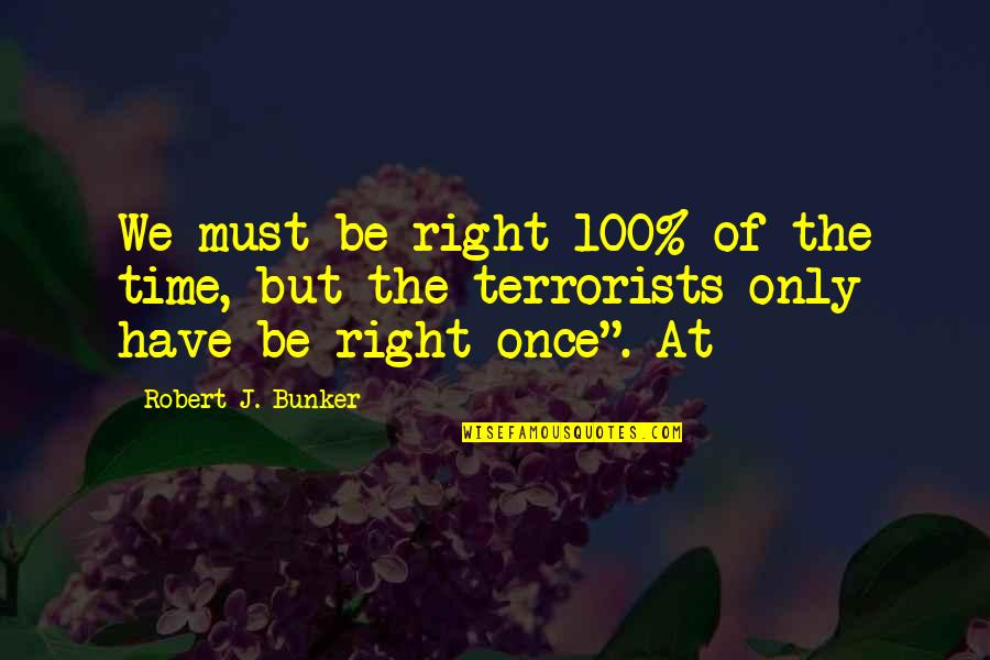 Catrisk Quotes By Robert J. Bunker: We must be right 100% of the time,