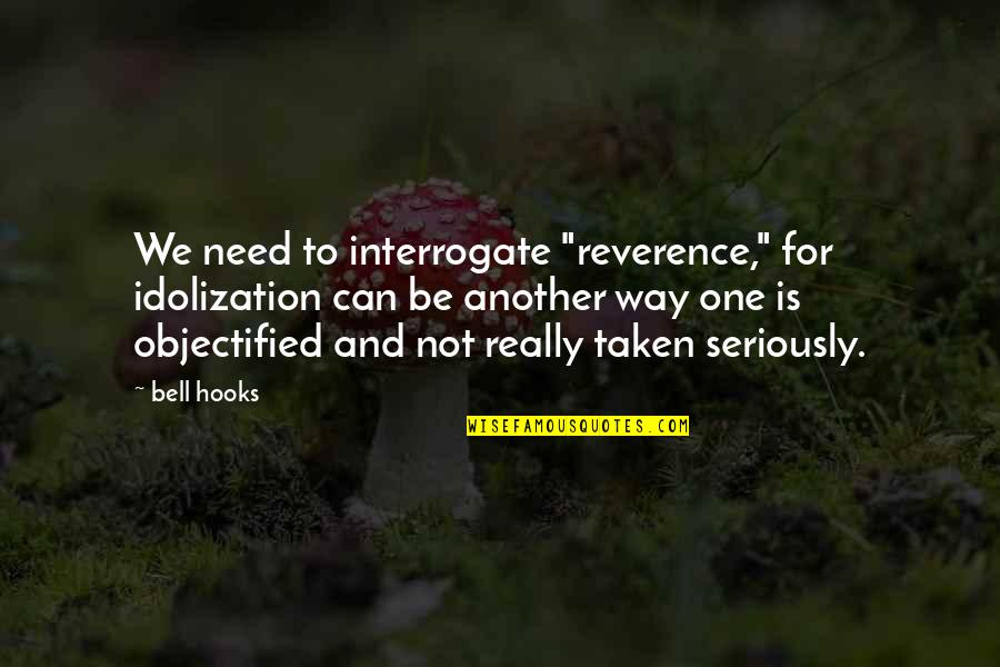 Catriss Quotes By Bell Hooks: We need to interrogate "reverence," for idolization can