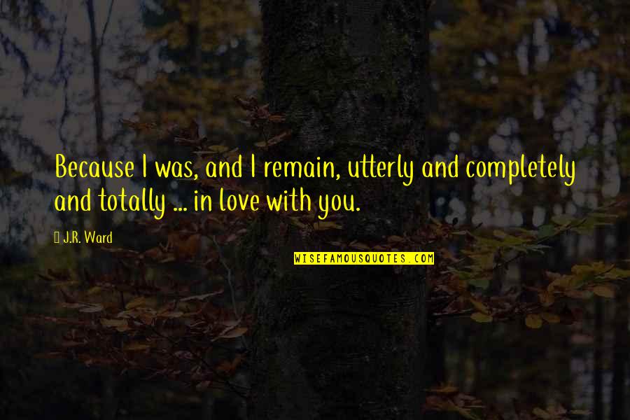 Catriss Quotes By J.R. Ward: Because I was, and I remain, utterly and