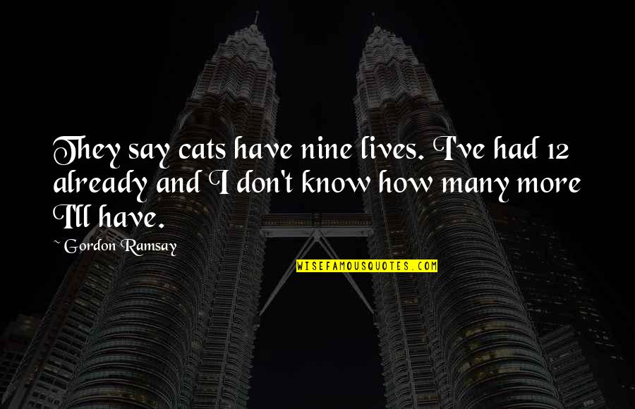 Cats 9 Lives Quotes By Gordon Ramsay: They say cats have nine lives. I've had