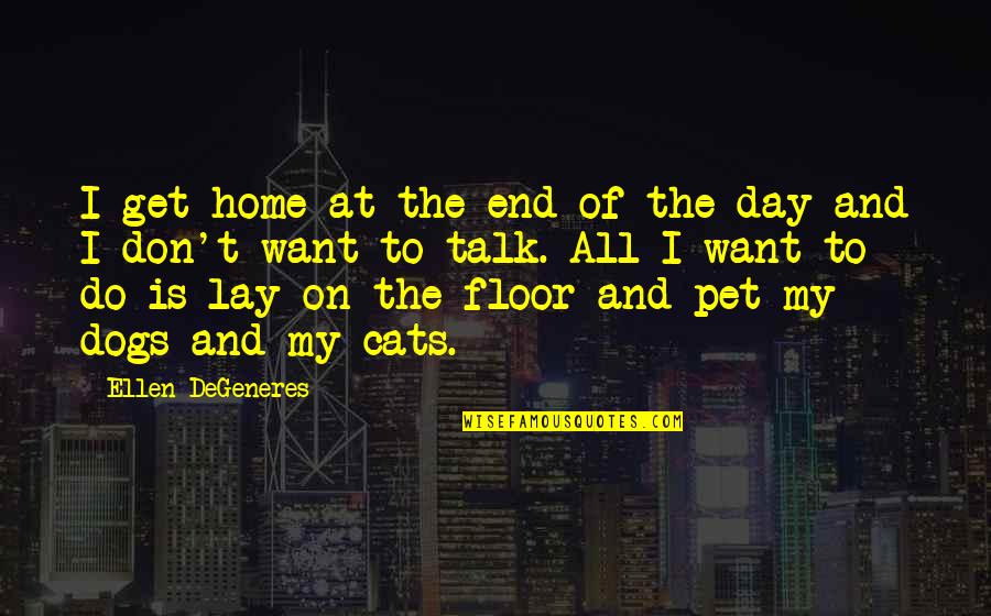 Cats And Dogs 2 Quotes By Ellen DeGeneres: I get home at the end of the
