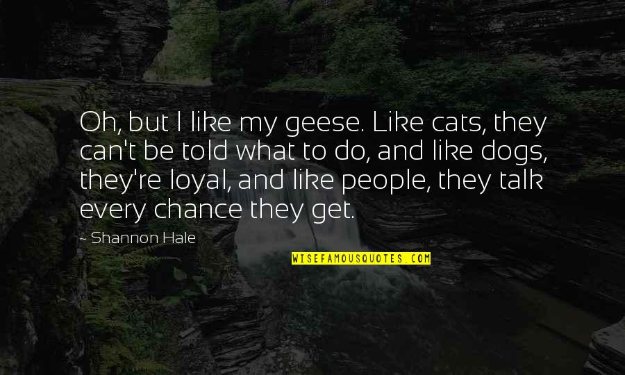 Cats And Dogs 2 Quotes By Shannon Hale: Oh, but I like my geese. Like cats,
