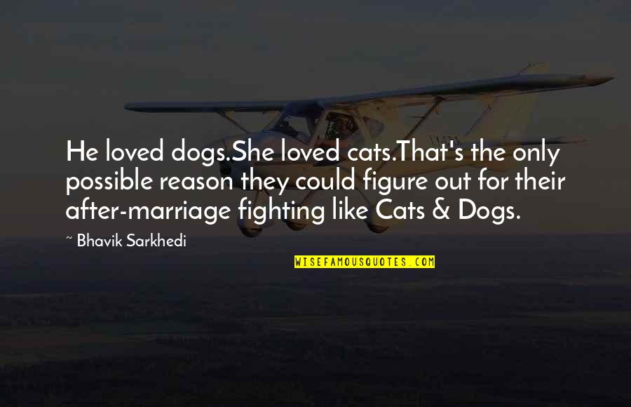 Cats And Dogs Fighting Quotes By Bhavik Sarkhedi: He loved dogs.She loved cats.That's the only possible