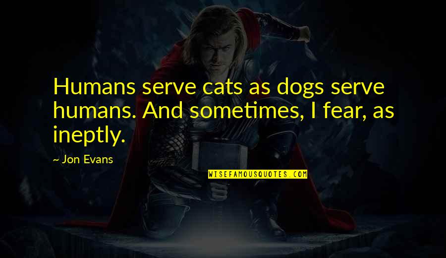 Cats And Dogs Quotes By Jon Evans: Humans serve cats as dogs serve humans. And