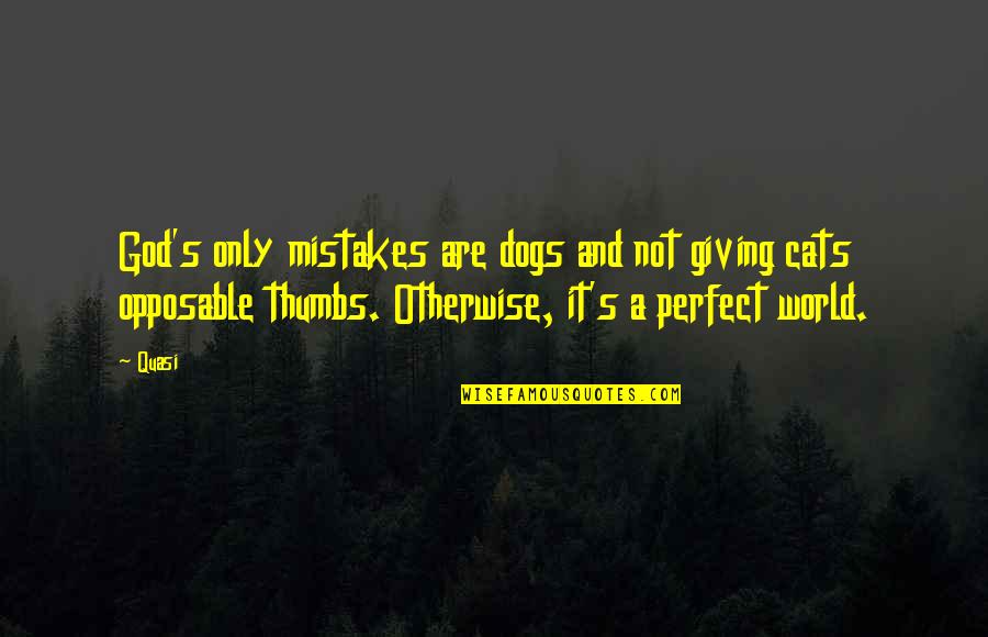 Cats And Dogs Quotes By Quasi: God's only mistakes are dogs and not giving Cats And Dogs Quotes By Quasi: God's only mistakes are dogs and not giving