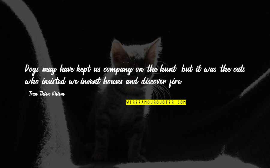 Cats And Dogs Quotes By Tran Thien Khiem: Dogs may have kept us company on the