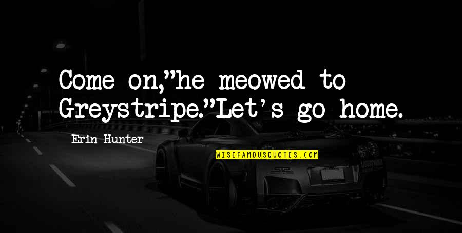 Cats And Home Quotes By Erin Hunter: Come on,"he meowed to Greystripe."Let's go home. Cats And Home Quotes By Erin Hunter: Come on,"he meowed to Greystripe."Let's go home.