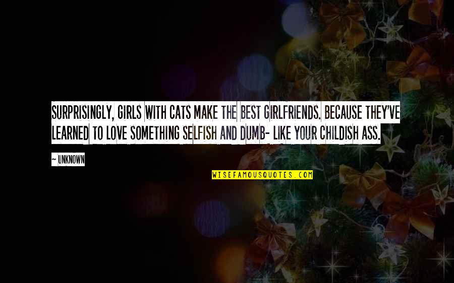 Cats And Love Quotes By Unknown: Surprisingly, girls with cats make the best girlfriends.