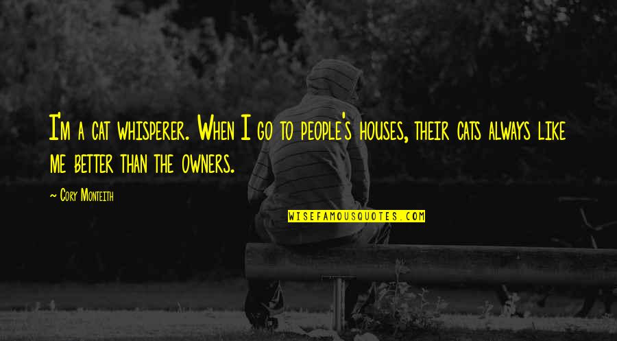 Cats And Owners Quotes By Cory Monteith: I'm a cat whisperer. When I go to Cats And Owners Quotes By Cory Monteith: I'm a cat whisperer. When I go to