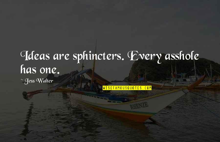 Cats And Owners Quotes By Jess Walter: Ideas are sphincters. Every asshole has one. Cats And Owners Quotes By Jess Walter: Ideas are sphincters. Every asshole has one.