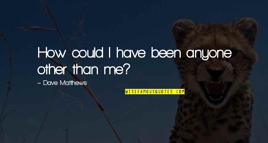 Cats And The Moon Quotes By Dave Matthews: How could I have been anyone other than Cats And The Moon Quotes By Dave Matthews: How could I have been anyone other than