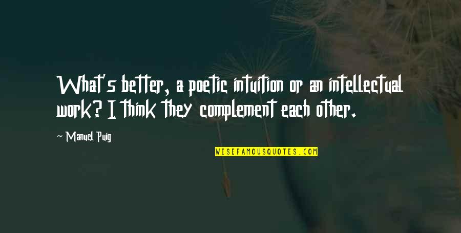 Cats Are Better Than Dogs Quote Quotes By Manuel Puig: What's better, a poetic intuition or an intellectual Cats Are Better Than Dogs Quote Quotes By Manuel Puig: What's better, a poetic intuition or an intellectual