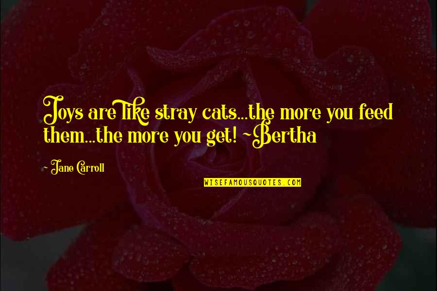 Cats Are Life Quotes By Jane Carroll: Joys are like stray cats...the more you feed