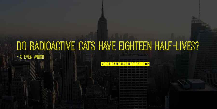 Cats Are Life Quotes By Steven Wright: Do radioactive cats have eighteen half-lives? Cats Are Life Quotes By Steven Wright: Do radioactive cats have eighteen half-lives?