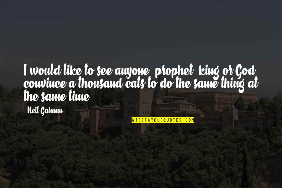 Cats Be Like Quotes By Neil Gaiman: I would like to see anyone, prophet, king