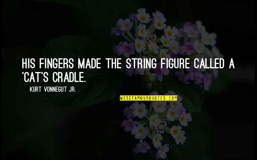 Cat's Cradle Quotes By Kurt Vonnegut Jr.: His fingers made the string figure called a