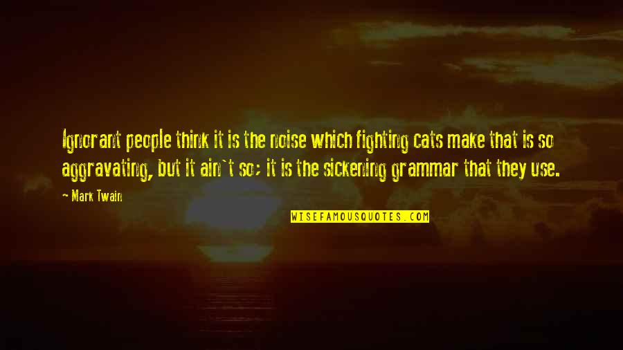 Cats Mark Twain Quotes By Mark Twain: Ignorant people think it is the noise which