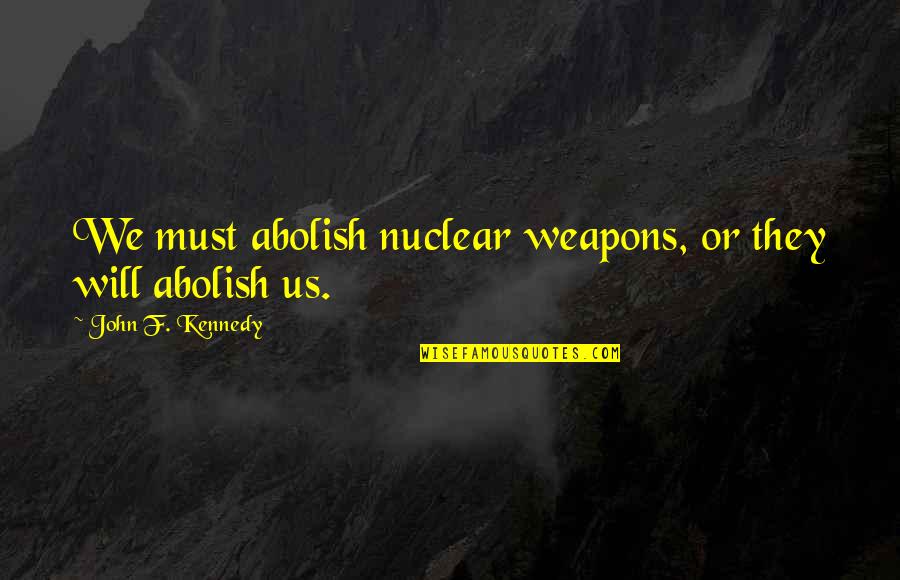 Cats Passing On Quotes By John F. Kennedy: We must abolish nuclear weapons, or they will