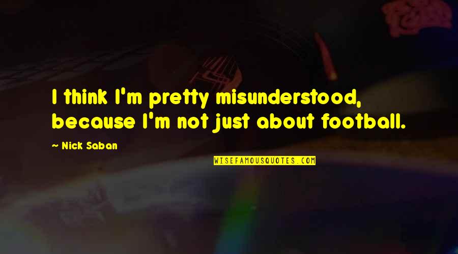 Cats Rule Quotes By Nick Saban: I think I'm pretty misunderstood, because I'm not