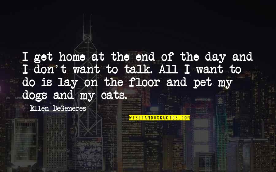 Cats Vs Dogs Quotes By Ellen DeGeneres: I get home at the end of the