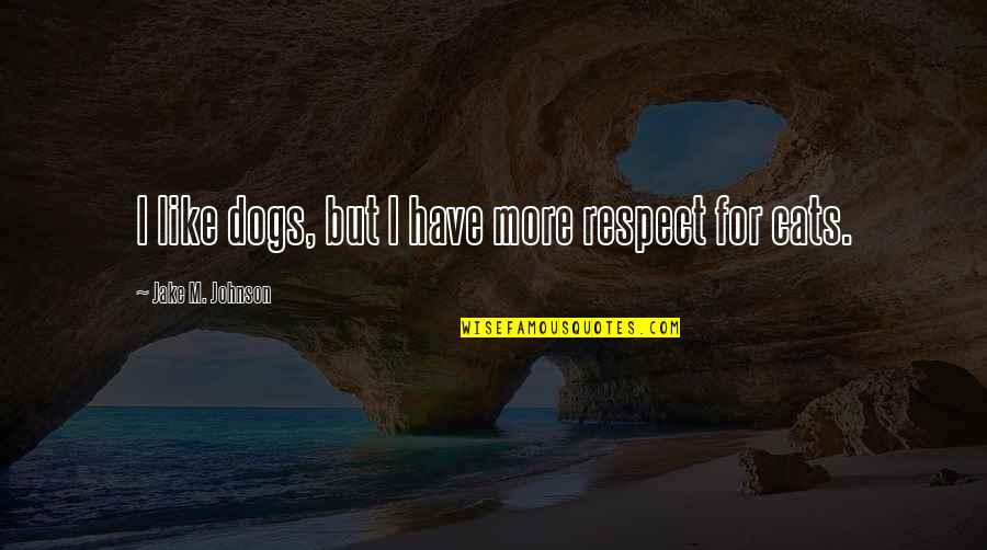 Cats Vs Dogs Quotes By Jake M. Johnson: I like dogs, but I have more respect