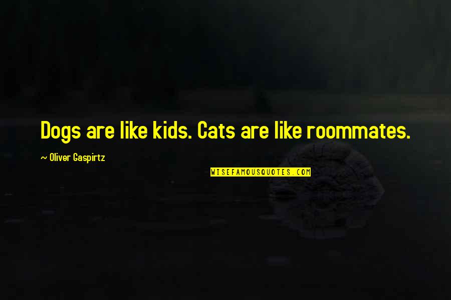 Cats Vs Dogs Quotes By Oliver Gaspirtz: Dogs are like kids. Cats are like roommates.