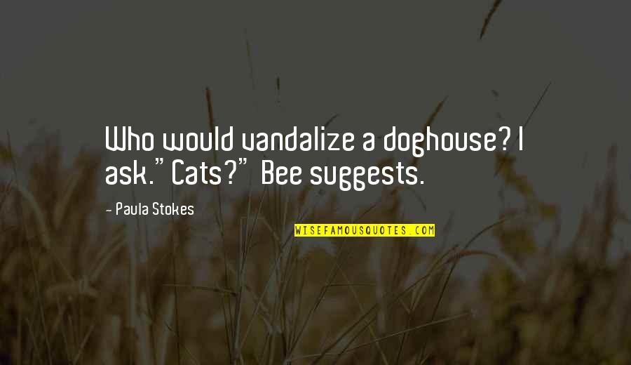 Cats Vs Dogs Quotes By Paula Stokes: Who would vandalize a doghouse? I ask."Cats?" Bee