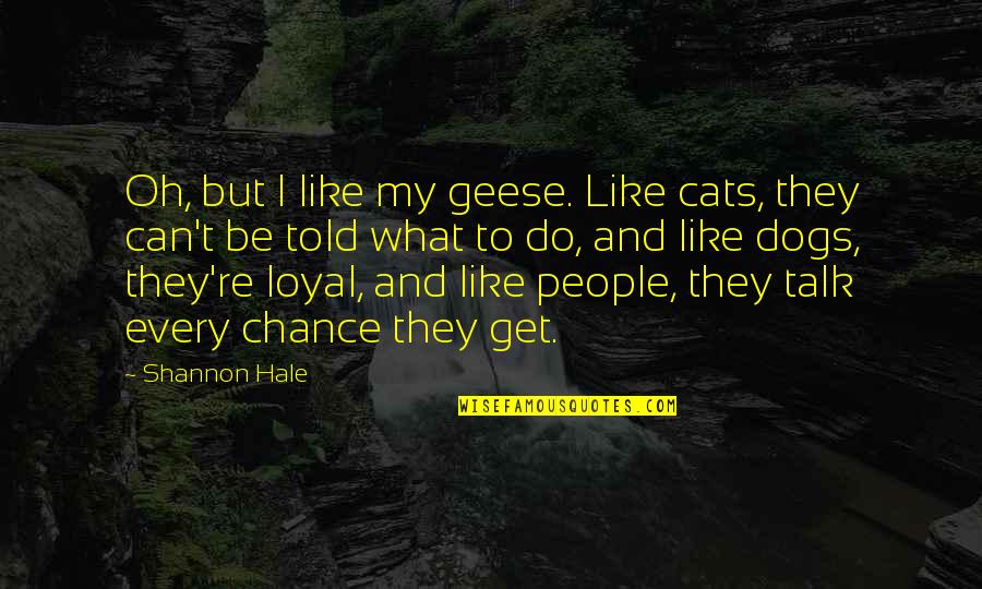 Cats Vs Dogs Quotes By Shannon Hale: Oh, but I like my geese. Like cats,