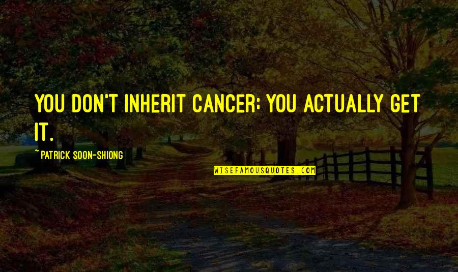 Catsimatidis Net Quotes By Patrick Soon-Shiong: You don't inherit cancer; you actually get it.