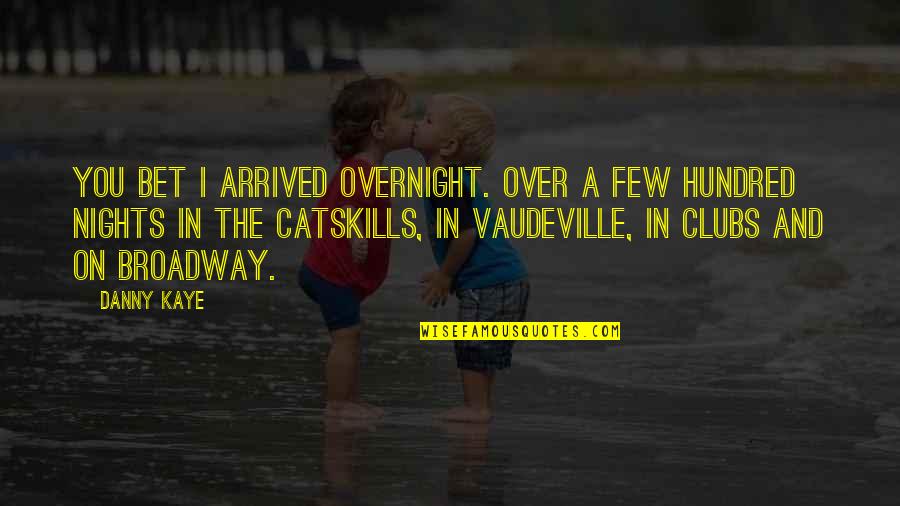 Catskills Quotes By Danny Kaye: You bet I arrived overnight. Over a few