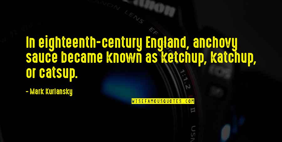Catsup Or Ketchup Quotes By Mark Kurlansky: In eighteenth-century England, anchovy sauce became known as Catsup Or Ketchup Quotes By Mark Kurlansky: In eighteenth-century England, anchovy sauce became known as