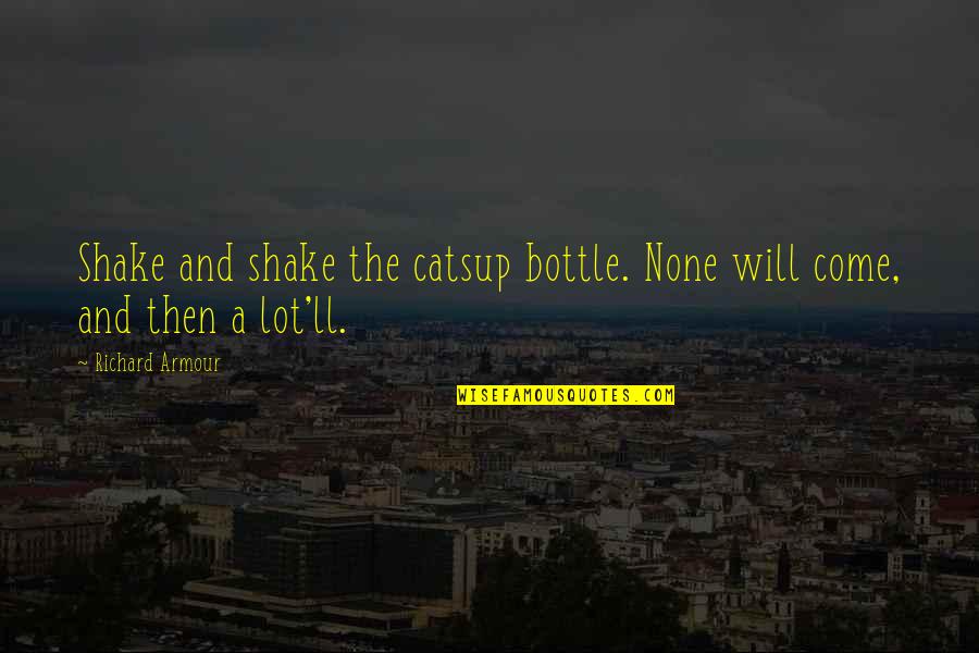Catsup Or Ketchup Quotes By Richard Armour: Shake and shake the catsup bottle. None will