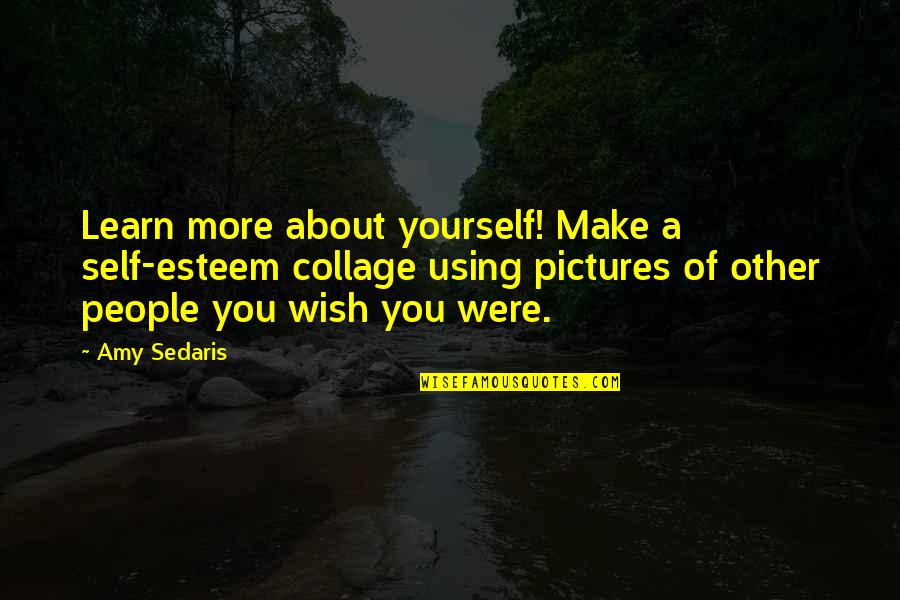 Catt Quotes By Amy Sedaris: Learn more about yourself! Make a self-esteem collage