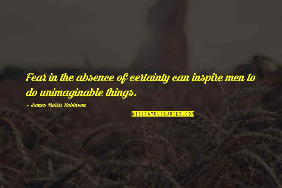 Catt Quotes By James Morris Robinson: Fear in the absence of certainty can inspire