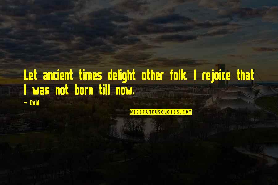 Catt Quotes By Ovid: Let ancient times delight other folk, I rejoice