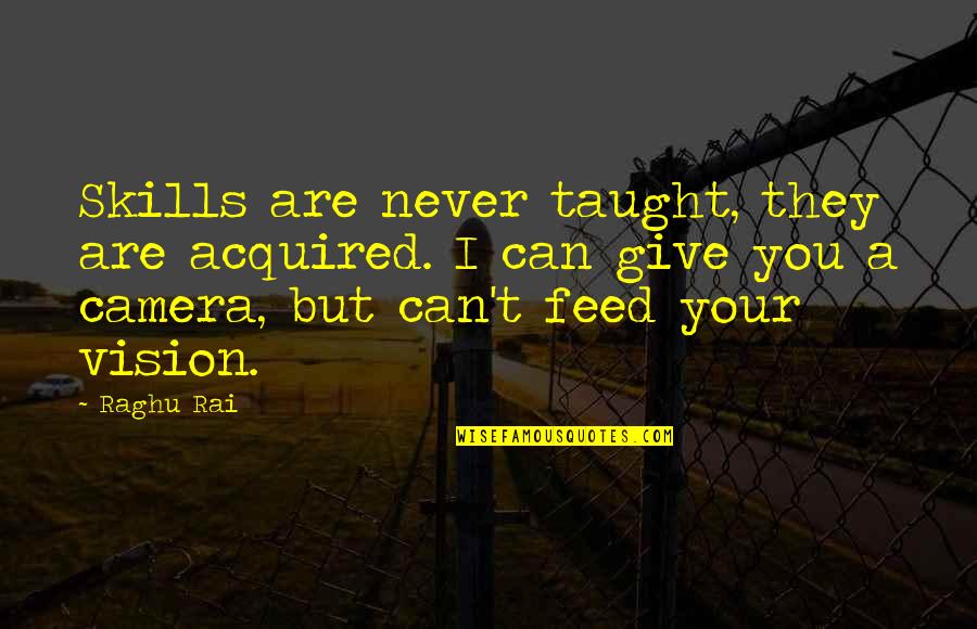 Catt Quotes By Raghu Rai: Skills are never taught, they are acquired. I