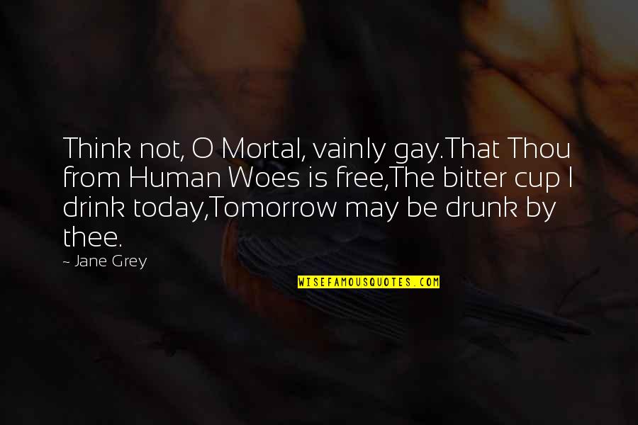 Cattell Quotes By Jane Grey: Think not, O Mortal, vainly gay.That Thou from