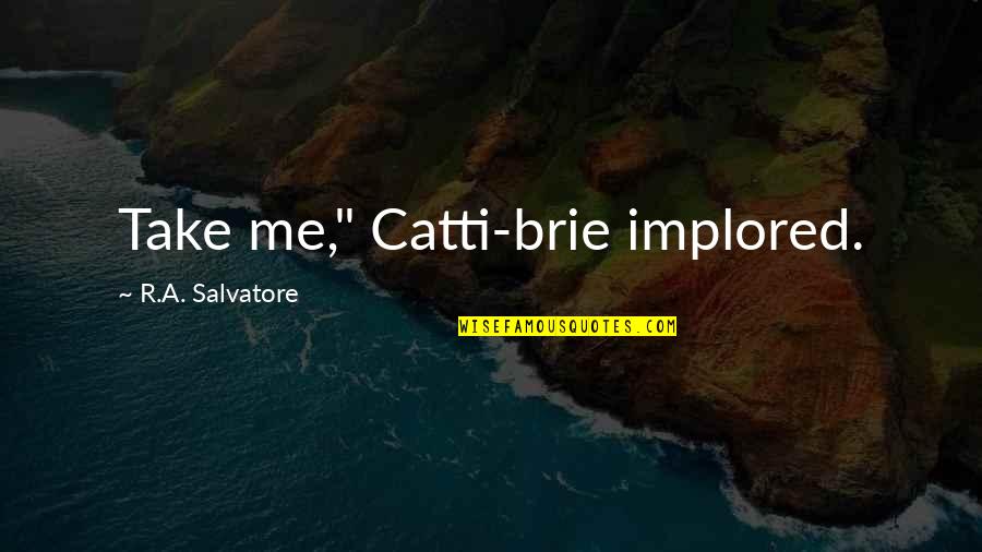 Catti Quotes By R.A. Salvatore: Take me," Catti-brie implored.