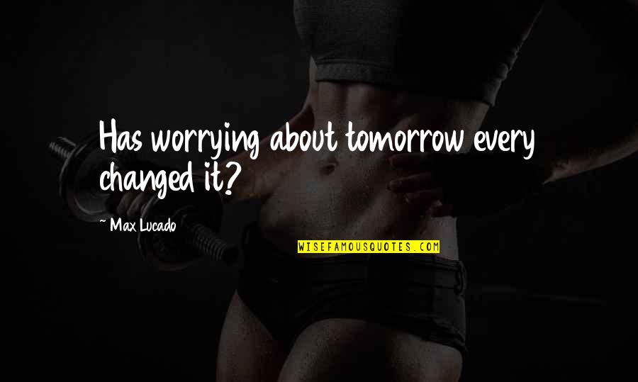 Cattis Eklund Quotes By Max Lucado: Has worrying about tomorrow every changed it?