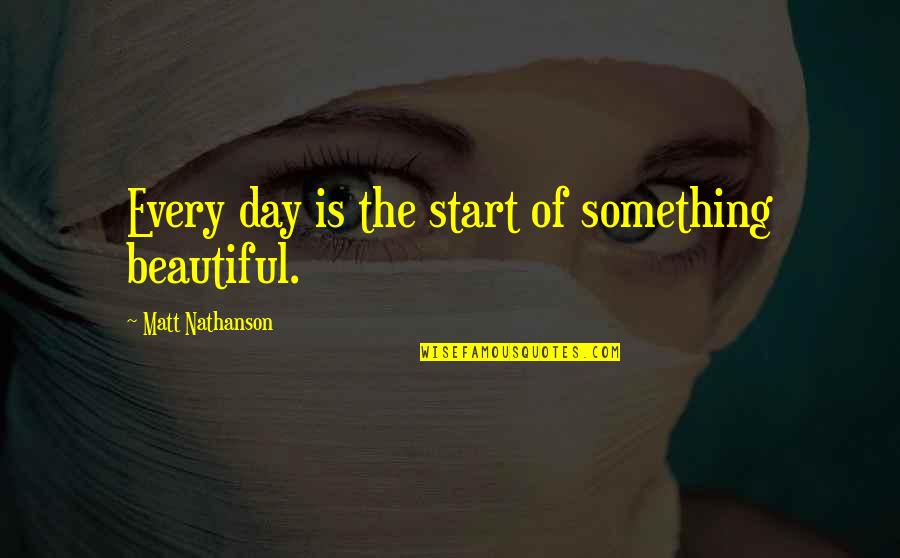 Cattivela Quotes By Matt Nathanson: Every day is the start of something beautiful. Cattivela Quotes By Matt Nathanson: Every day is the start of something beautiful.