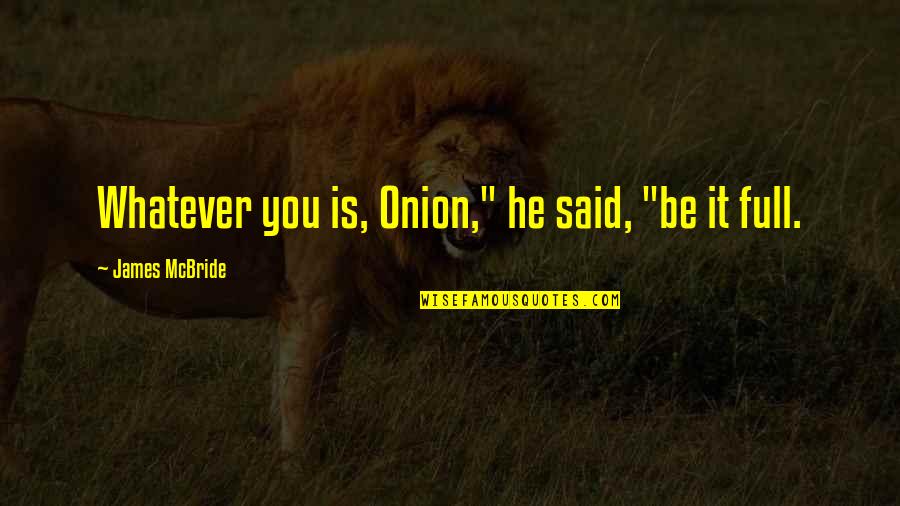 Cattlemans Roadhouse Quotes By James McBride: Whatever you is, Onion," he said, "be it Cattlemans Roadhouse Quotes By James McBride: Whatever you is, Onion," he said, "be it