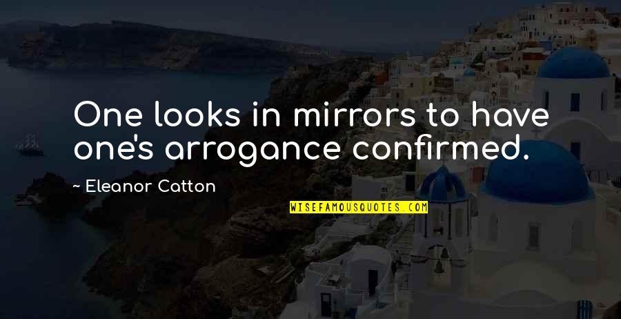 Catton Quotes By Eleanor Catton: One looks in mirrors to have one's arrogance