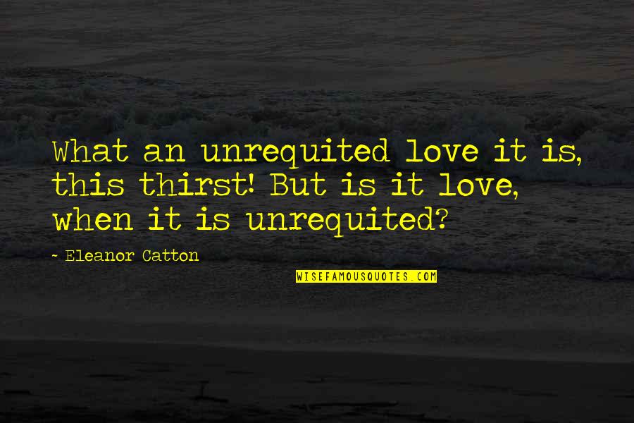 Catton Quotes By Eleanor Catton: What an unrequited love it is, this thirst!