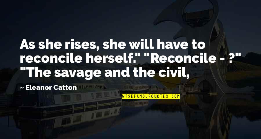 Catton Quotes By Eleanor Catton: As she rises, she will have to reconcile