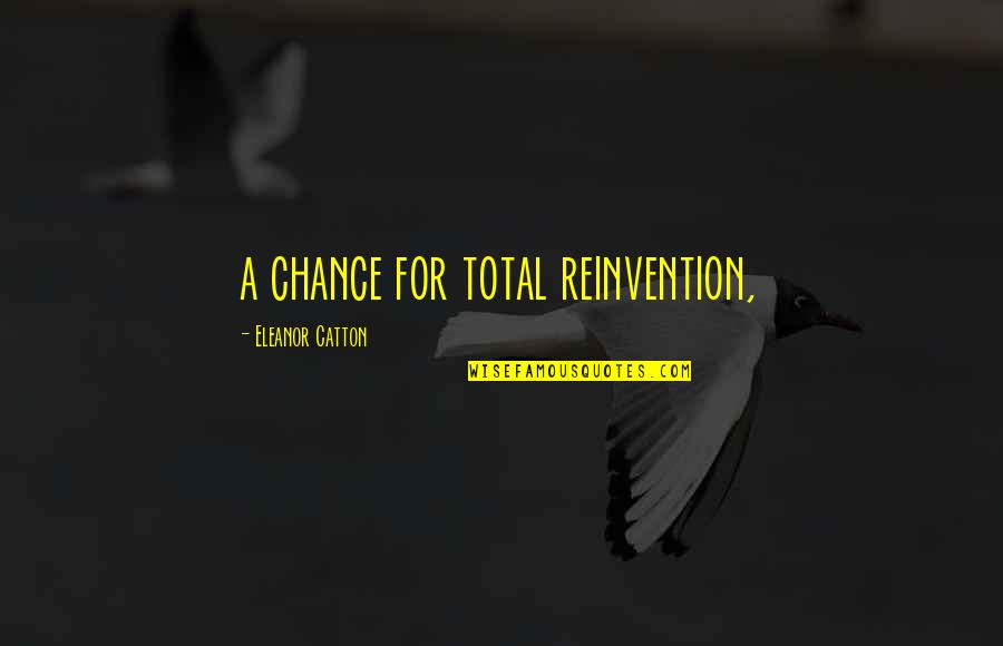 Catton Quotes By Eleanor Catton: a chance for total reinvention,